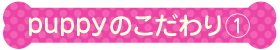 puppyのこだわり１