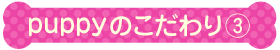 puppyのこだわり３